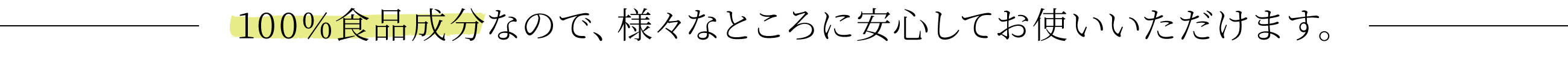 100%食品成分なので、様々なところに安心してお使いいただけます。